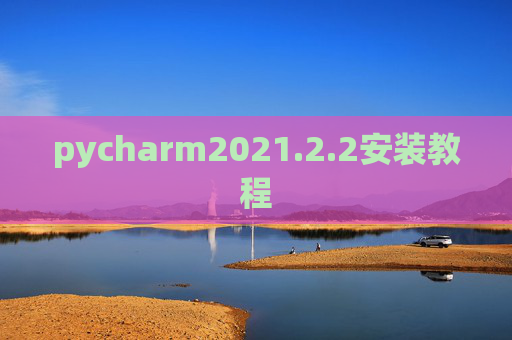 pycharm2021.2.2安装教程 pycharm2021.2.2安装教程
